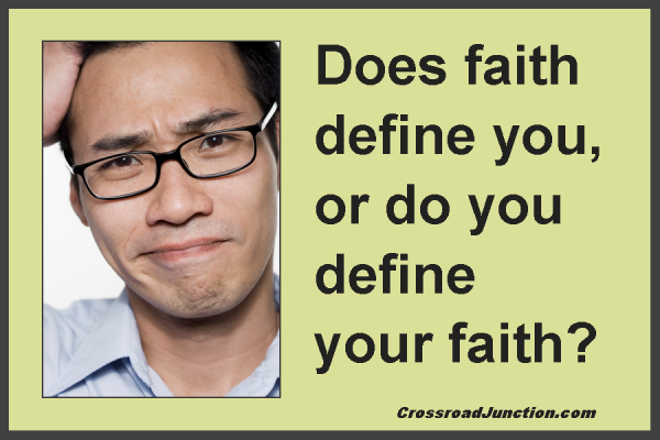Does faith define you, or do you define your faith? ~ www.CrossroadJunction.com