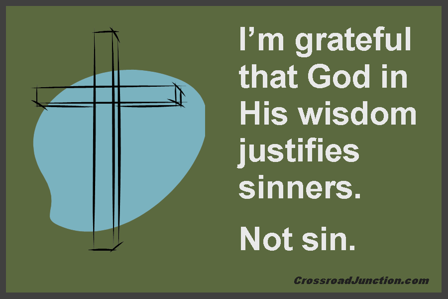 I am grateful that God in His wisdom jusrifies sinners. Not sin. ~ www.CrossroadJunction.com
