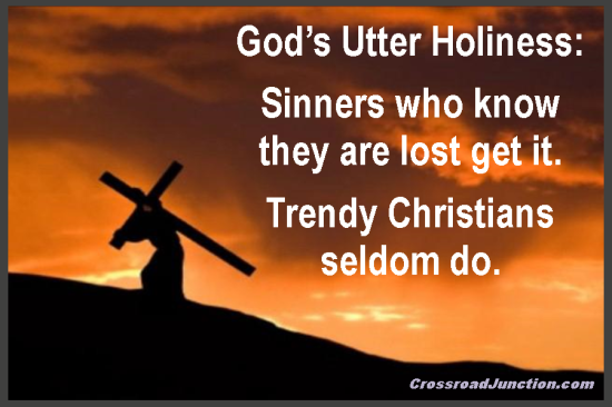 God's Utter Holiness: Sinners who know they are lost get it. Trendy Christians seldom do. ~ www.CrossroadJunction.com